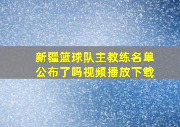 新疆篮球队主教练名单公布了吗视频播放下载