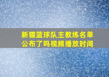 新疆篮球队主教练名单公布了吗视频播放时间