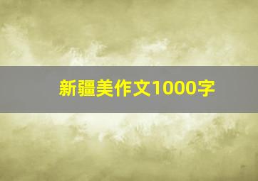 新疆美作文1000字