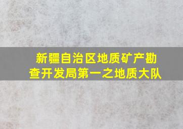 新疆自治区地质矿产勘查开发局第一之地质大队