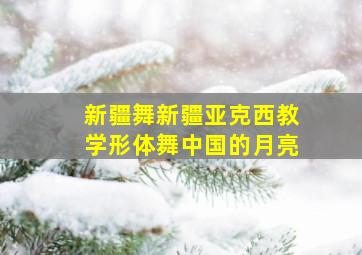 新疆舞新疆亚克西教学形体舞中国的月亮