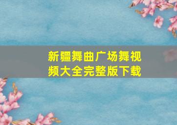 新疆舞曲广场舞视频大全完整版下载