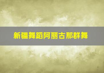 新疆舞蹈阿丽古那群舞