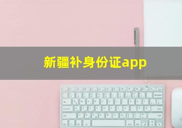 新疆补身份证app