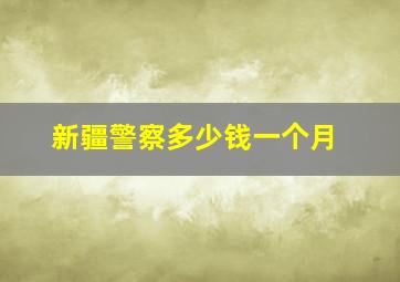 新疆警察多少钱一个月