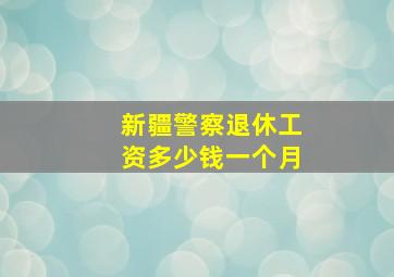 新疆警察退休工资多少钱一个月