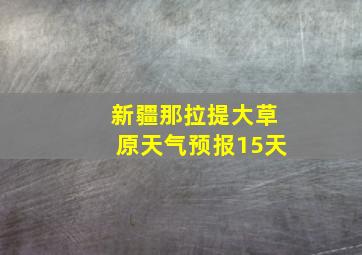 新疆那拉提大草原天气预报15天