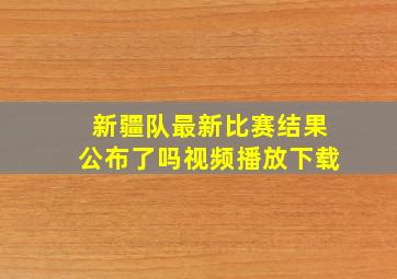 新疆队最新比赛结果公布了吗视频播放下载