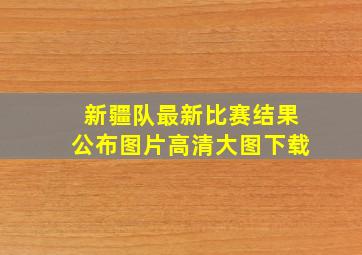 新疆队最新比赛结果公布图片高清大图下载