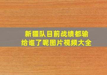 新疆队目前战绩都输给谁了呢图片视频大全