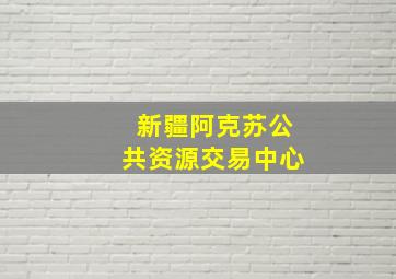 新疆阿克苏公共资源交易中心