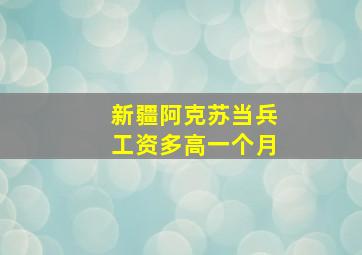 新疆阿克苏当兵工资多高一个月