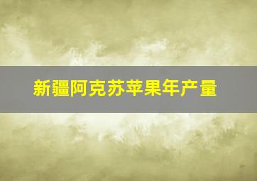 新疆阿克苏苹果年产量