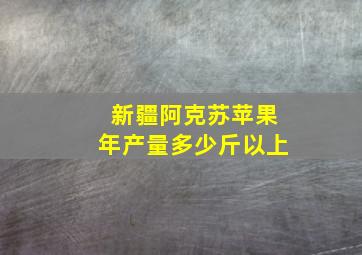 新疆阿克苏苹果年产量多少斤以上