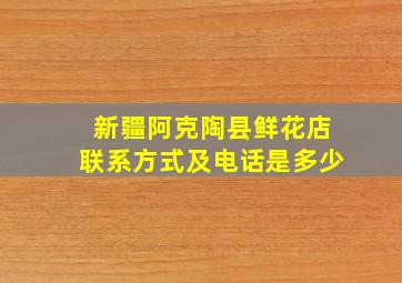 新疆阿克陶县鲜花店联系方式及电话是多少