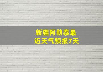 新疆阿勒泰最近天气预报7天