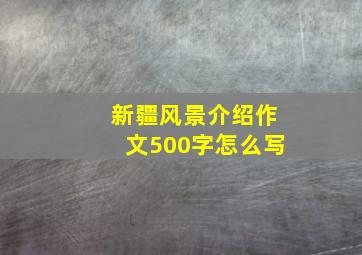 新疆风景介绍作文500字怎么写