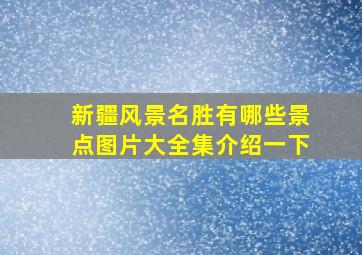 新疆风景名胜有哪些景点图片大全集介绍一下