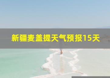 新疆麦盖提天气预报15天