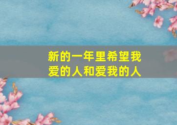 新的一年里希望我爱的人和爱我的人