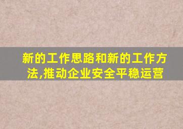 新的工作思路和新的工作方法,推动企业安全平稳运营