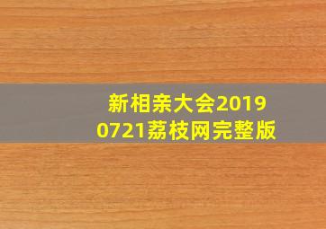 新相亲大会20190721荔枝网完整版