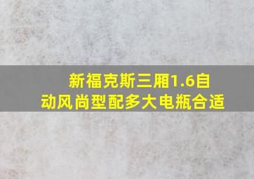 新福克斯三厢1.6自动风尚型配多大电瓶合适