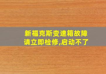 新福克斯变速箱故障请立即检修,启动不了