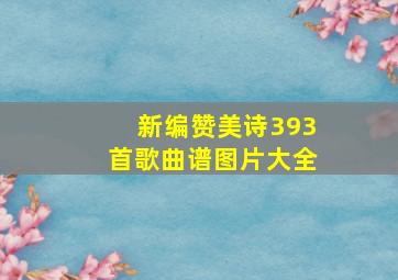 新编赞美诗393首歌曲谱图片大全