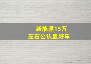 新能源15万左右公认最好车