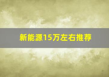 新能源15万左右推荐