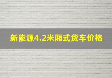 新能源4.2米厢式货车价格