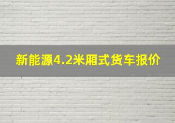 新能源4.2米厢式货车报价