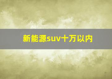 新能源suv十万以内