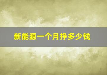 新能源一个月挣多少钱