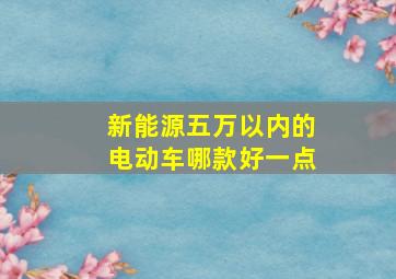 新能源五万以内的电动车哪款好一点