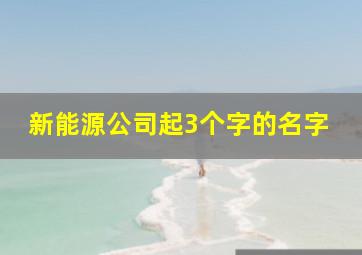 新能源公司起3个字的名字