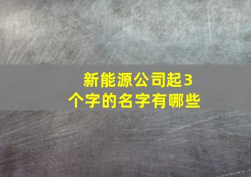 新能源公司起3个字的名字有哪些