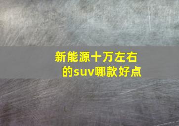 新能源十万左右的suv哪款好点