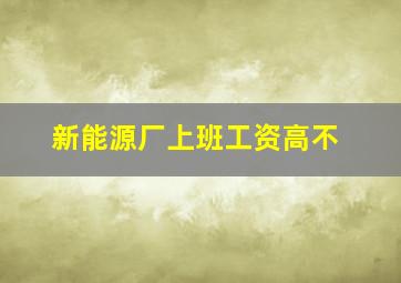 新能源厂上班工资高不