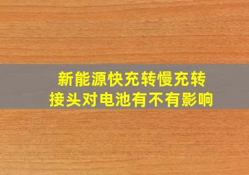 新能源快充转慢充转接头对电池有不有影响