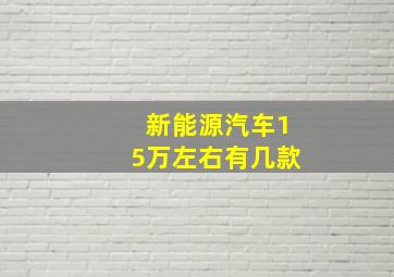 新能源汽车15万左右有几款