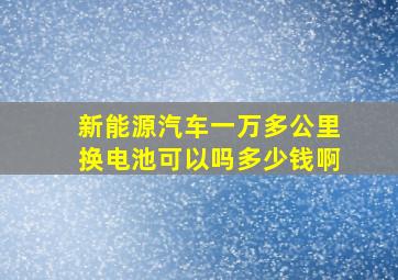 新能源汽车一万多公里换电池可以吗多少钱啊