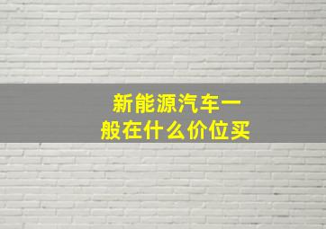 新能源汽车一般在什么价位买