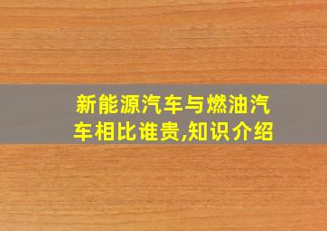 新能源汽车与燃油汽车相比谁贵,知识介绍