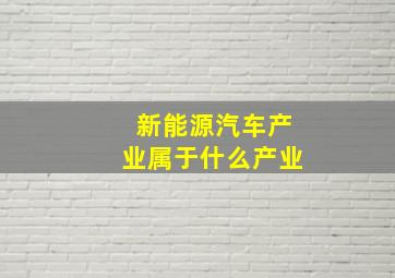 新能源汽车产业属于什么产业