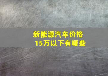 新能源汽车价格15万以下有哪些