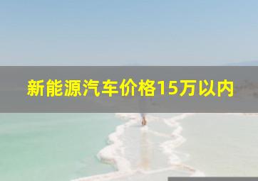 新能源汽车价格15万以内