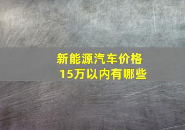 新能源汽车价格15万以内有哪些