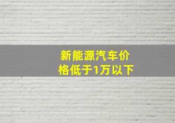 新能源汽车价格低于1万以下